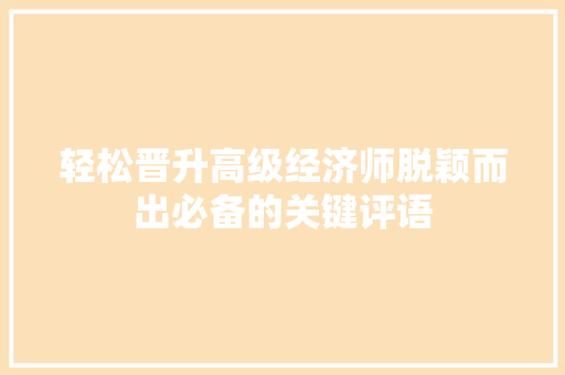 轻松晋升高级经济师脱颖而出必备的关键评语 轻松晋升高级经济师脱颖而出必备的关键评语