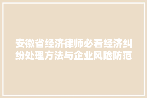 安徽省经济律师必看经济纠纷处理方法与企业风险防范指南