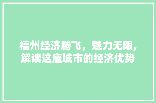 福州经济腾飞,魅力无限,解读这座城市的经济优势 福州经济腾飞,魅力无限,解读这座城市的经济优势