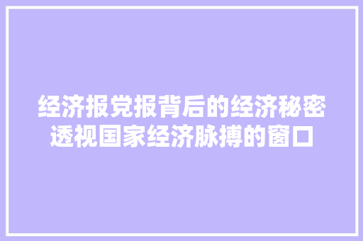 经济报党报背后的经济秘密透视国家经济脉搏的窗口