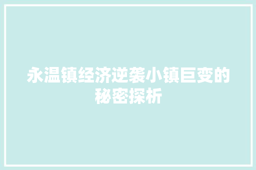 永温镇经济逆袭小镇巨变的秘密探析 永温镇经济逆袭小镇巨变的秘密探析