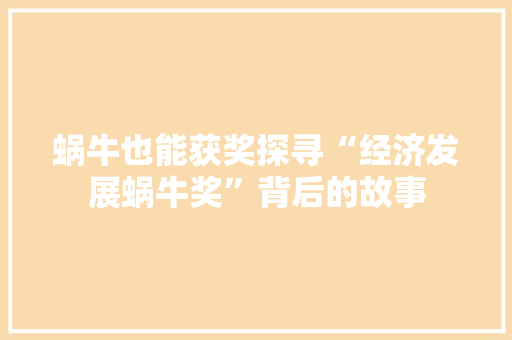 蜗牛也能获奖探寻“经济发展蜗牛奖”背后的故事