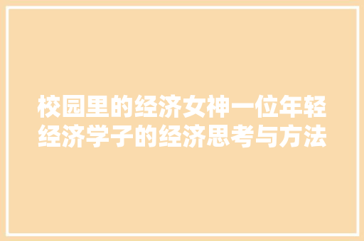 校园里的经济女神一位年轻经济学子的经济思考与方法 校园里的经济女神一位年轻经济学子的经济思考与方法