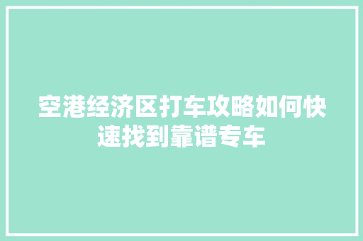 空港经济区打车攻略如何快速找到靠谱专车 空港经济区打车攻略如何快速找到靠谱专车