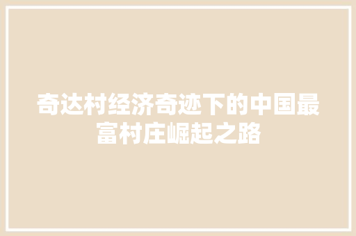 奇达村经济奇迹下的中国最富村庄崛起之路 奇达村经济奇迹下的中国最富村庄崛起之路