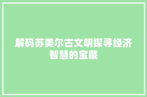 解码苏美尔古文明探寻经济智慧的宝藏 解码苏美尔古文明探寻经济智慧的宝藏