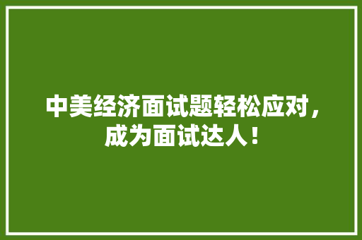 中美经济面试题轻松应对,成为面试达人! 中美经济面试题轻松应对,成为面试达人!