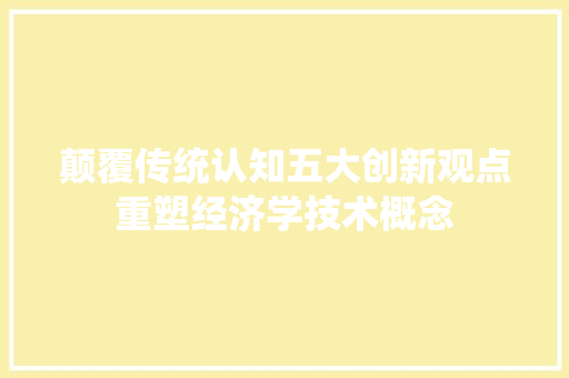 颠覆传统认知五大创新观点重塑经济学技术概念 颠覆传统认知五大创新观点重塑经济学技术概念