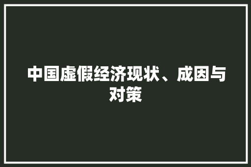中国虚假经济现状、成因与对策 中国虚假经济现状、成因与对策