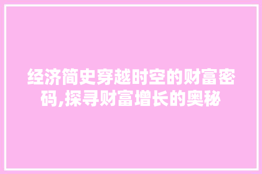 经济简史穿越时空的财富密码,探寻财富增长的奥秘 经济简史穿越时空的财富密码,探寻财富增长的奥秘