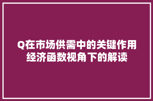 Q在市场供需中的关键作用经济函数视角下的解读