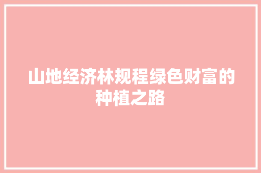 山地经济林规程绿色财富的种植之路 山地经济林规程绿色财富的种植之路