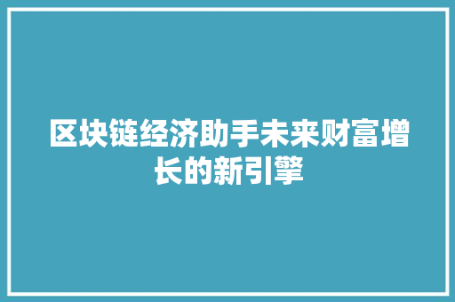区块链经济助手未来财富增长的新引擎 区块链经济助手未来财富增长的新引擎