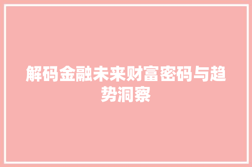 解码金融未来财富密码与趋势洞察 解码金融未来财富密码与趋势洞察