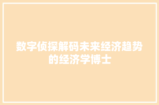 数字侦探解码未来经济趋势的经济学博士 数字侦探解码未来经济趋势的经济学博士