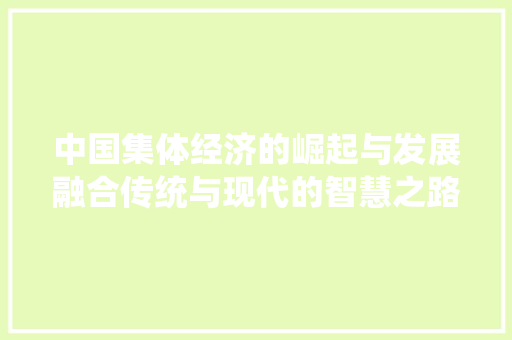 中国集体经济的崛起与发展融合传统与现代的智慧之路 中国集体经济的崛起与发展融合传统与现代的智慧之路