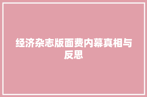 经济杂志版面费内幕真相与反思 经济杂志版面费内幕真相与反思