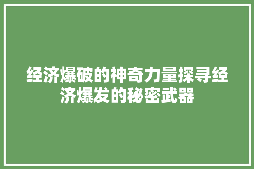 经济爆破的神奇力量探寻经济爆发的秘密武器 经济爆破的神奇力量探寻经济爆发的秘密武器