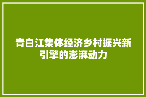 青白江集体经济乡村振兴新引擎的澎湃动力 青白江集体经济乡村振兴新引擎的澎湃动力