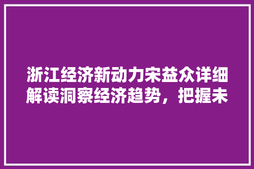 浙江经济新动力宋益众详细解读洞察经济趋势，把握未来机遇