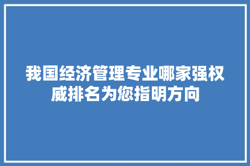 我国经济管理专业哪家强权威排名为您指明方向