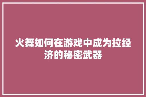 火舞如何在游戏中成为拉经济的秘密武器 火舞如何在游戏中成为拉经济的秘密武器