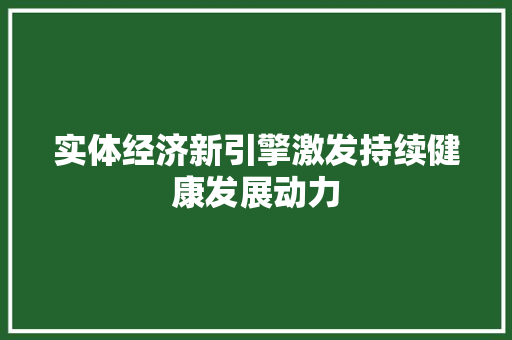 实体经济新引擎激发持续健康发展动力 实体经济新引擎激发持续健康发展动力