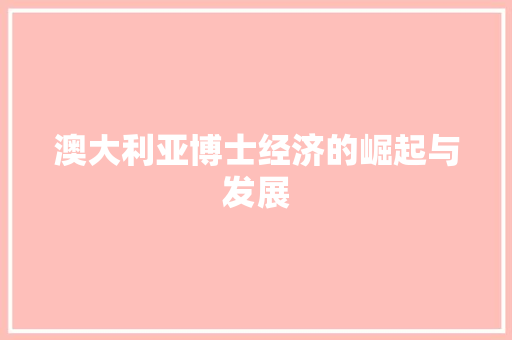 澳大利亚博士经济的崛起与发展 澳大利亚博士经济的崛起与发展