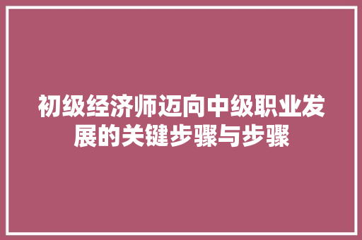 初级经济师迈向中级职业发展的关键步骤与步骤 初级经济师迈向中级职业发展的关键步骤与步骤