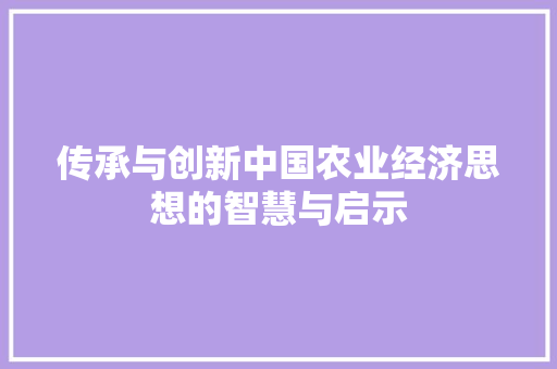 传承与创新中国农业经济思想的智慧与启示 传承与创新中国农业经济思想的智慧与启示