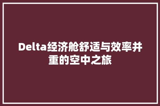 Delta经济舱舒适与效率并重的空中之旅 Delta经济舱舒适与效率并重的空中之旅