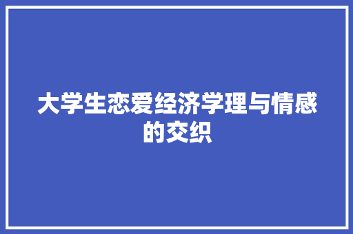 大学生恋爱经济学理与情感的交织 大学生恋爱经济学理与情感的交织