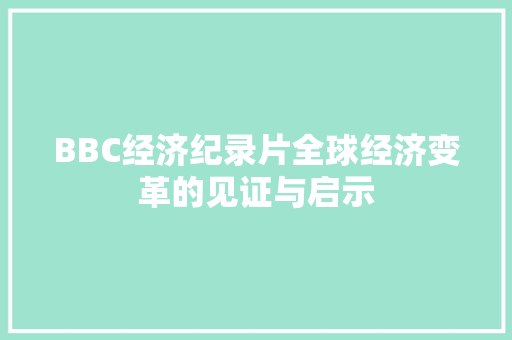 BBC经济纪录片全球经济变革的见证与启示 BBC经济纪录片全球经济变革的见证与启示