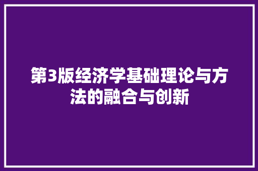 第3版经济学基础理论与方法的融合与创新 第3版经济学基础理论与方法的融合与创新