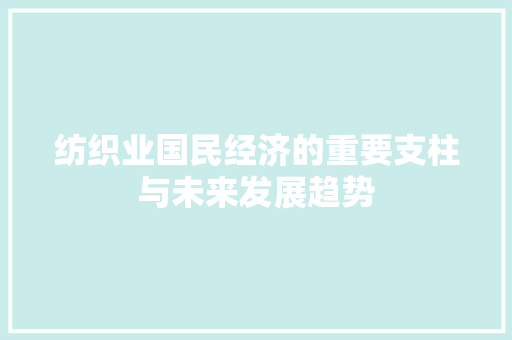 纺织业国民经济的重要支柱与未来发展趋势 纺织业国民经济的重要支柱与未来发展趋势