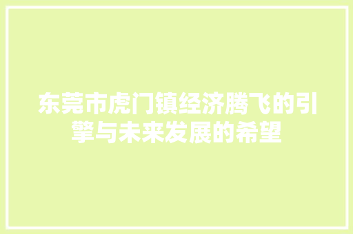 东莞市虎门镇经济腾飞的引擎与未来发展的希望 东莞市虎门镇经济腾飞的引擎与未来发展的希望