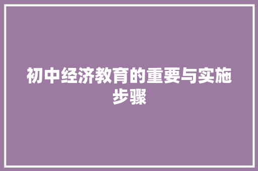 初中经济教育的重要与实施步骤 初中经济教育的重要与实施步骤