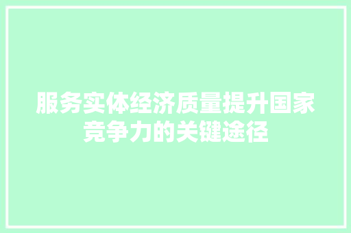 服务实体经济质量提升国家竞争力的关键途径 服务实体经济质量提升国家竞争力的关键途径