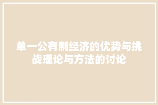单一公有制经济的优势与挑战理论与方法的讨论