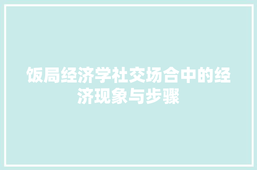饭局经济学社交场合中的经济现象与步骤 饭局经济学社交场合中的经济现象与步骤