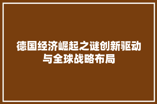 德国经济崛起之谜创新驱动与全球战略布局 德国经济崛起之谜创新驱动与全球战略布局