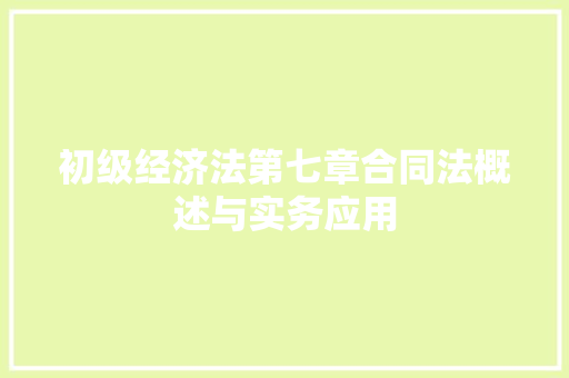 初级经济法第七章合同法概述与实务应用 初级经济法第七章合同法概述与实务应用