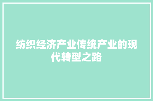 纺织经济产业传统产业的现代转型之路 纺织经济产业传统产业的现代转型之路