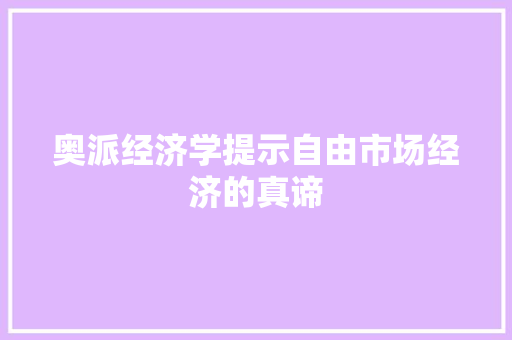 奥派经济学提示自由市场经济的真谛 奥派经济学提示自由市场经济的真谛
