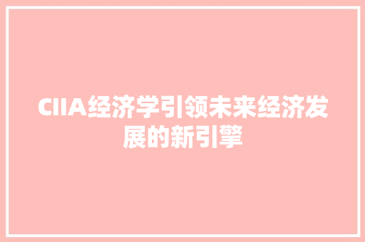 CIIA经济学引领未来经济发展的新引擎 CIIA经济学引领未来经济发展的新引擎