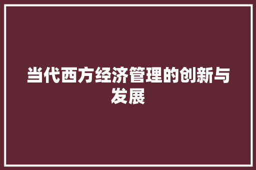 当代西方经济管理的创新与发展