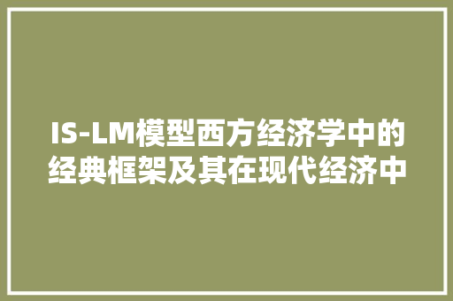 IS-LM模型西方经济学中的经典框架及其在现代经济中的应用 IS-LM模型西方经济学中的经典框架及其在现代经济中的应用