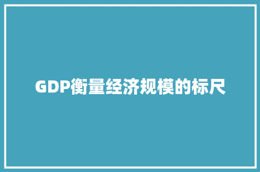 GDP衡量经济规模的标尺 GDP衡量经济规模的标尺
