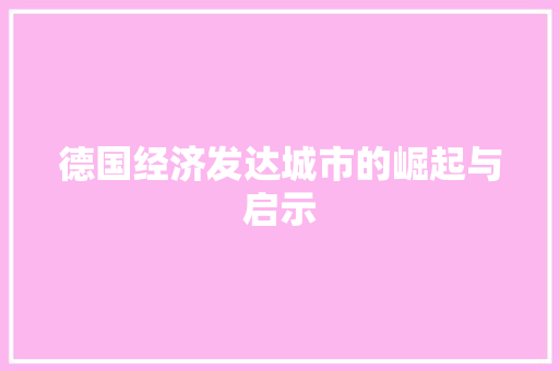 德国经济发达城市的崛起与启示 德国经济发达城市的崛起与启示