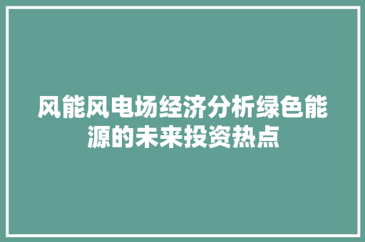 风能风电场经济分析绿色能源的未来投资热点 风能风电场经济分析绿色能源的未来投资热点